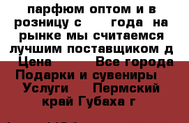парфюм оптом и в розницу с 2008 года, на рынке мы считаемся лучшим поставщиком д › Цена ­ 900 - Все города Подарки и сувениры » Услуги   . Пермский край,Губаха г.